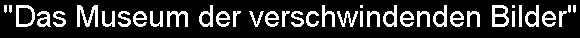 Das Museum der verschwindenden Bilder